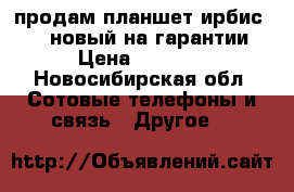 продам планшет ирбис tz55 новый на гарантии › Цена ­ 1 900 - Новосибирская обл. Сотовые телефоны и связь » Другое   